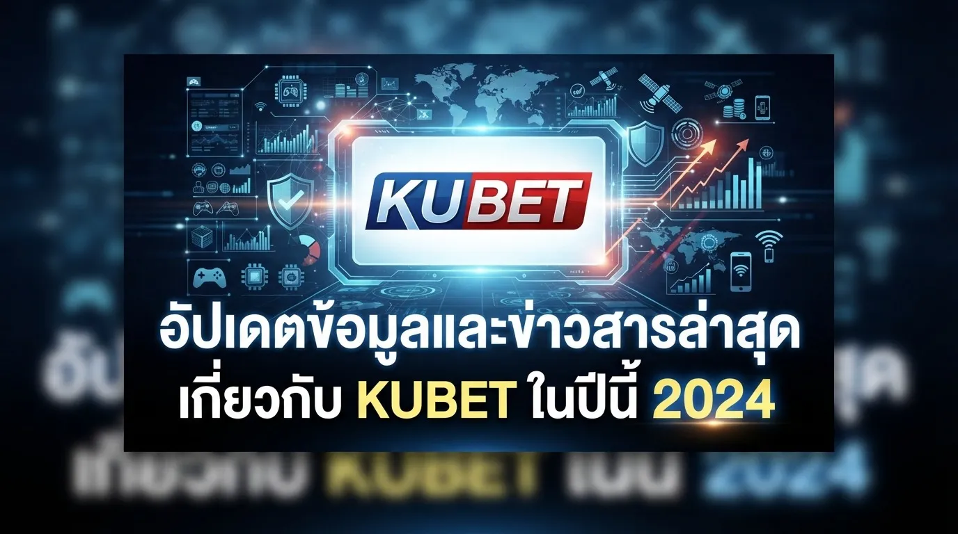 อัปเดตข้อมูลและข่าวสารล่าสุดเกี่ยวกับ KUBET ในปีนี้